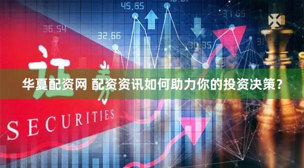 华夏配资网 配资资讯如何助力你的投资决策？