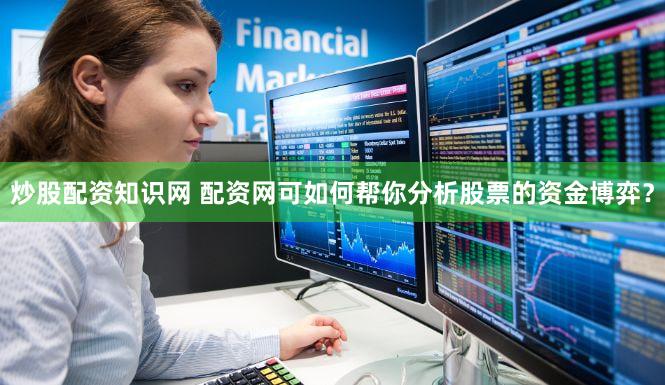 炒股配资知识网 配资网可如何帮你分析股票的资金博弈？