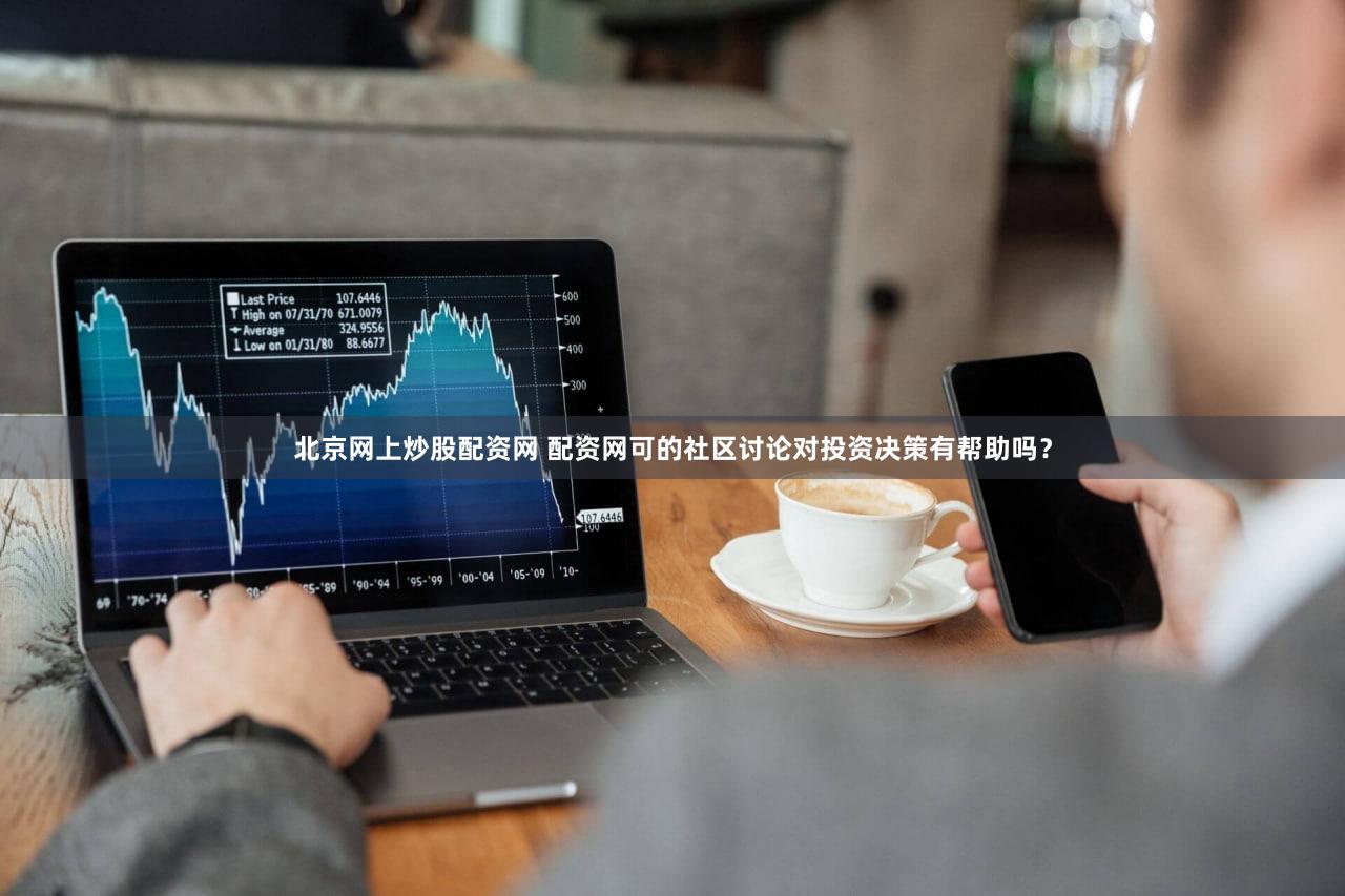 北京网上炒股配资网 配资网可的社区讨论对投资决策有帮助吗？