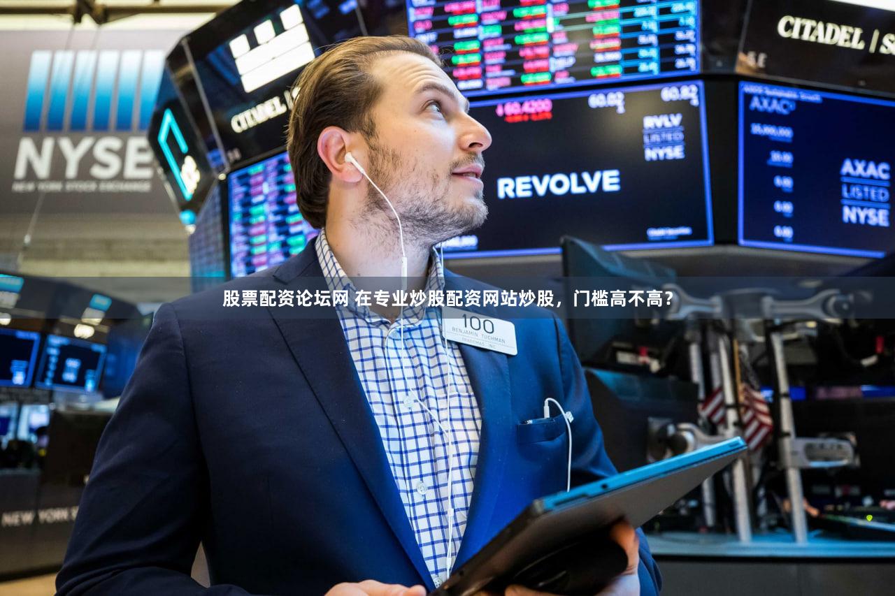 股票配资论坛网 在专业炒股配资网站炒股，门槛高不高？