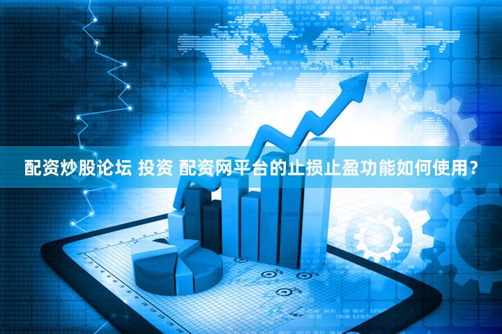 配资炒股论坛 投资 配资网平台的止损止盈功能如何使用？