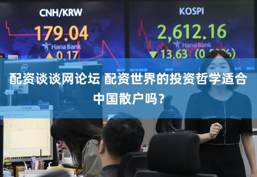 配资谈谈网论坛 配资世界的投资哲学适合中国散户吗？