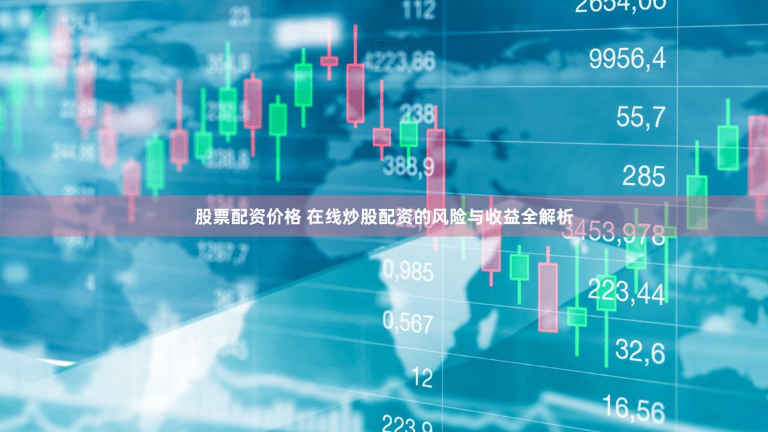 股票配资价格 在线炒股配资的风险与收益全解析