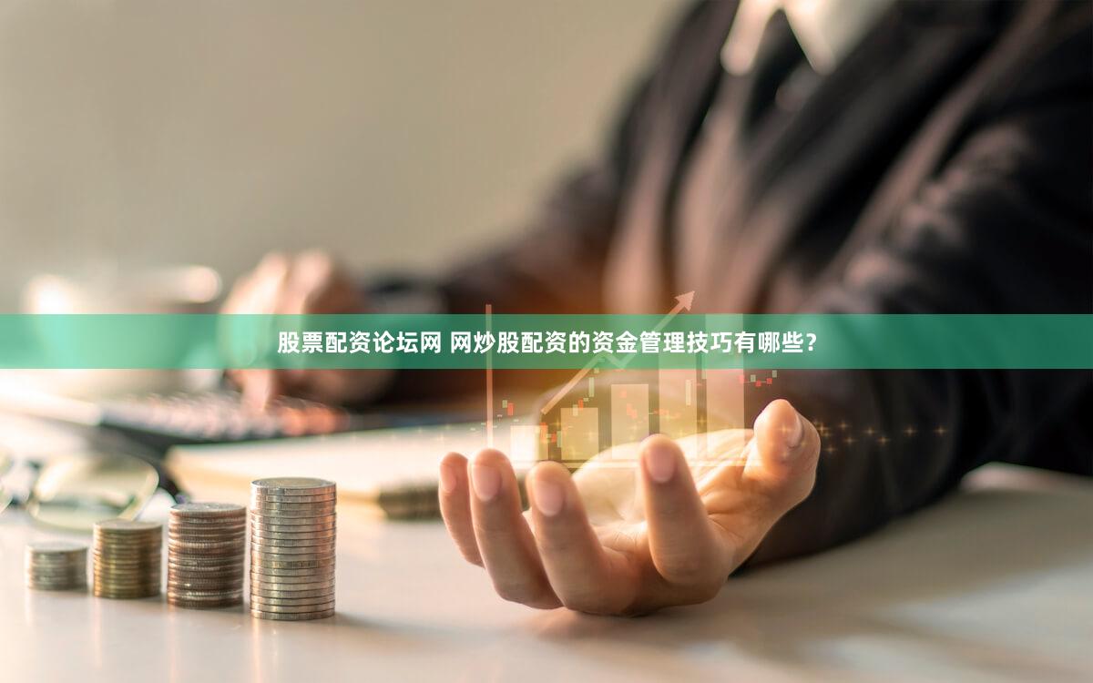 股票配资论坛网 网炒股配资的资金管理技巧有哪些？