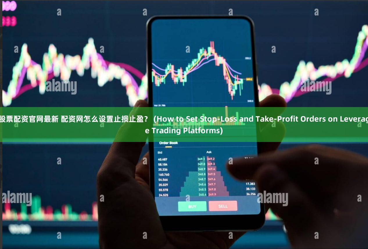 股票配资官网最新 配资网怎么设置止损止盈？ (How to Set Stop-Loss and Take-Profit Orders on Leverage Trading Platforms)