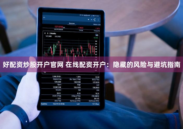 好配资炒股开户官网 在线配资开户：隐藏的风险与避坑指南