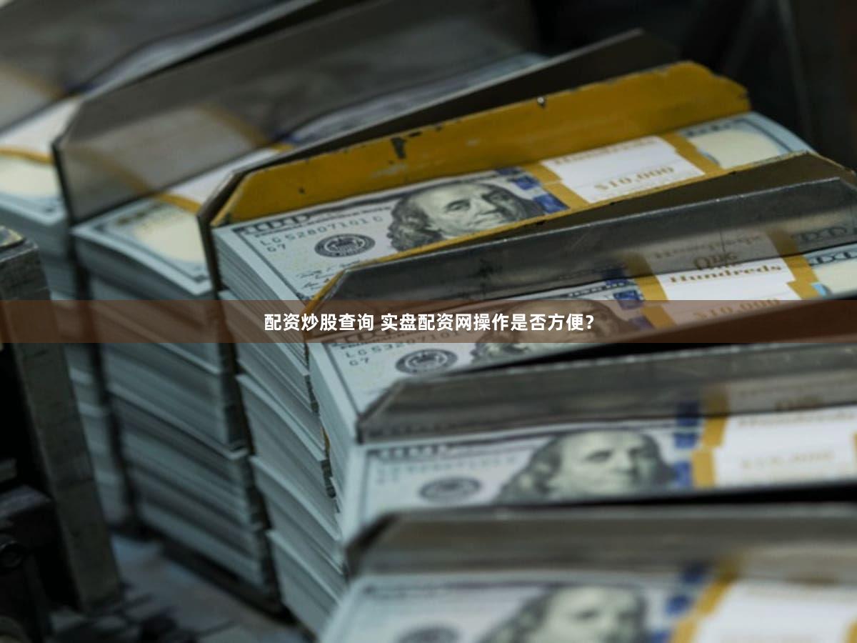 配资炒股查询 实盘配资网操作是否方便？