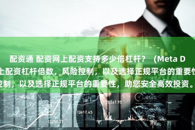 配资通 配资网上配资支持多少倍杠杆？  (Meta Description  深入探讨网上配资杠杆倍数，风险控制，以及选择正规平台的重要性，助您安全高效投资。)