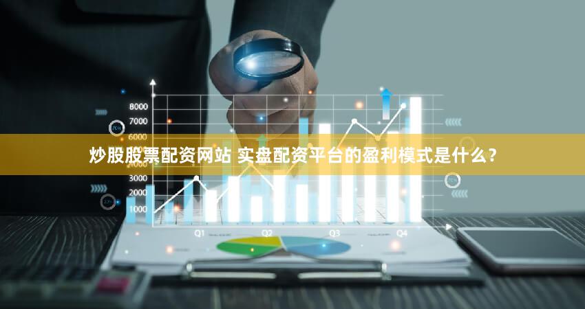 炒股股票配资网站 实盘配资平台的盈利模式是什么？