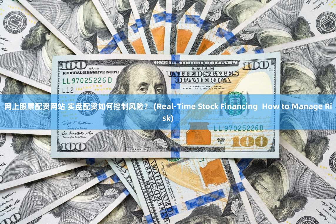 网上股票配资网站 实盘配资如何控制风险？ (Real-Time Stock Financing  How to Manage Risk)