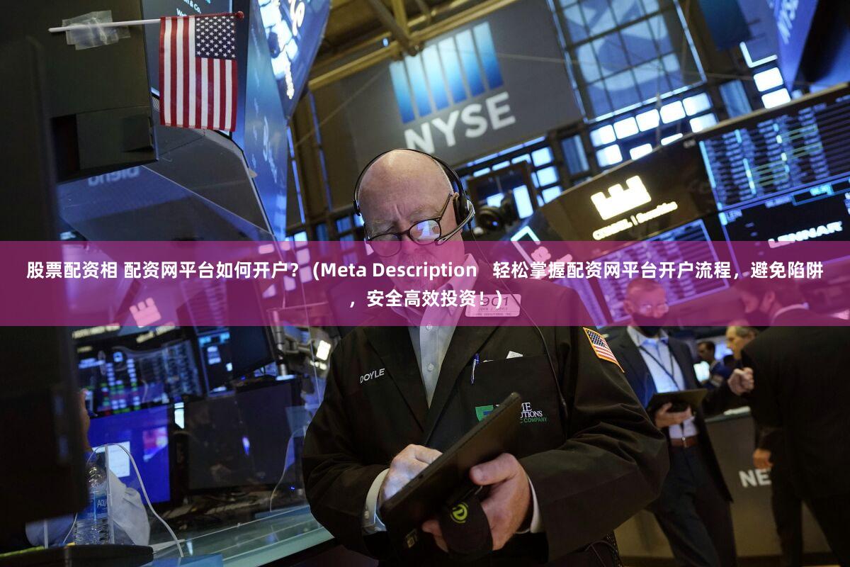 股票配资相 配资网平台如何开户？ (Meta Description   轻松掌握配资网平台开户流程，避免陷阱，安全高效投资！)