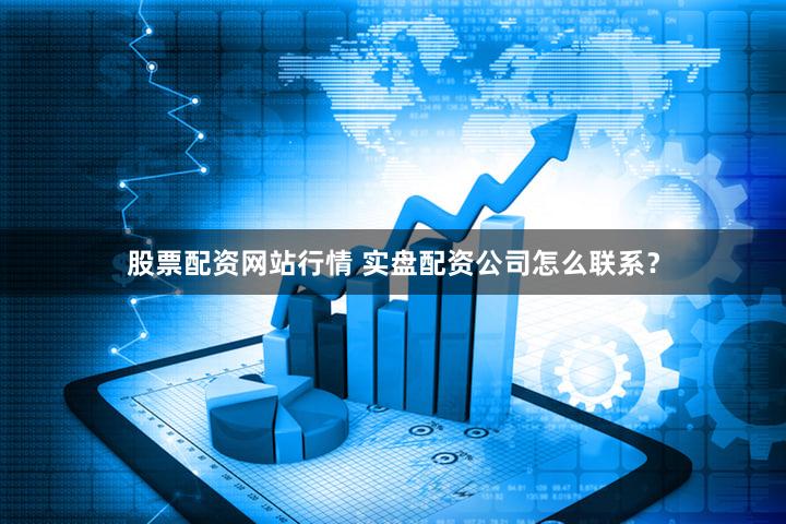 股票配资网站行情 实盘配资公司怎么联系？