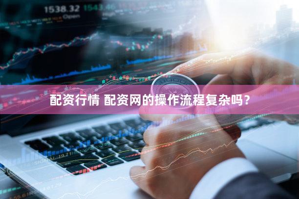 配资行情 配资网的操作流程复杂吗？