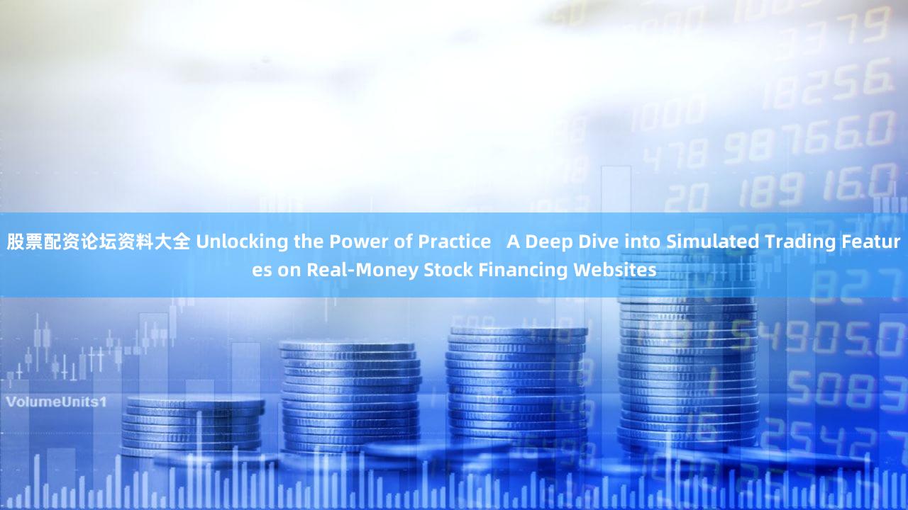 股票配资论坛资料大全 Unlocking the Power of Practice   A Deep Dive into Simulated Trading Features on Real-Money Stock Financing Websites