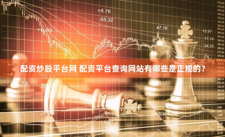 配资炒股平台网 配资平台查询网站有哪些是正规的？