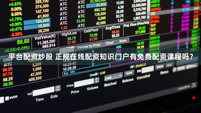 平台配资炒股 正规在线配资知识门户有免费配资课程吗？