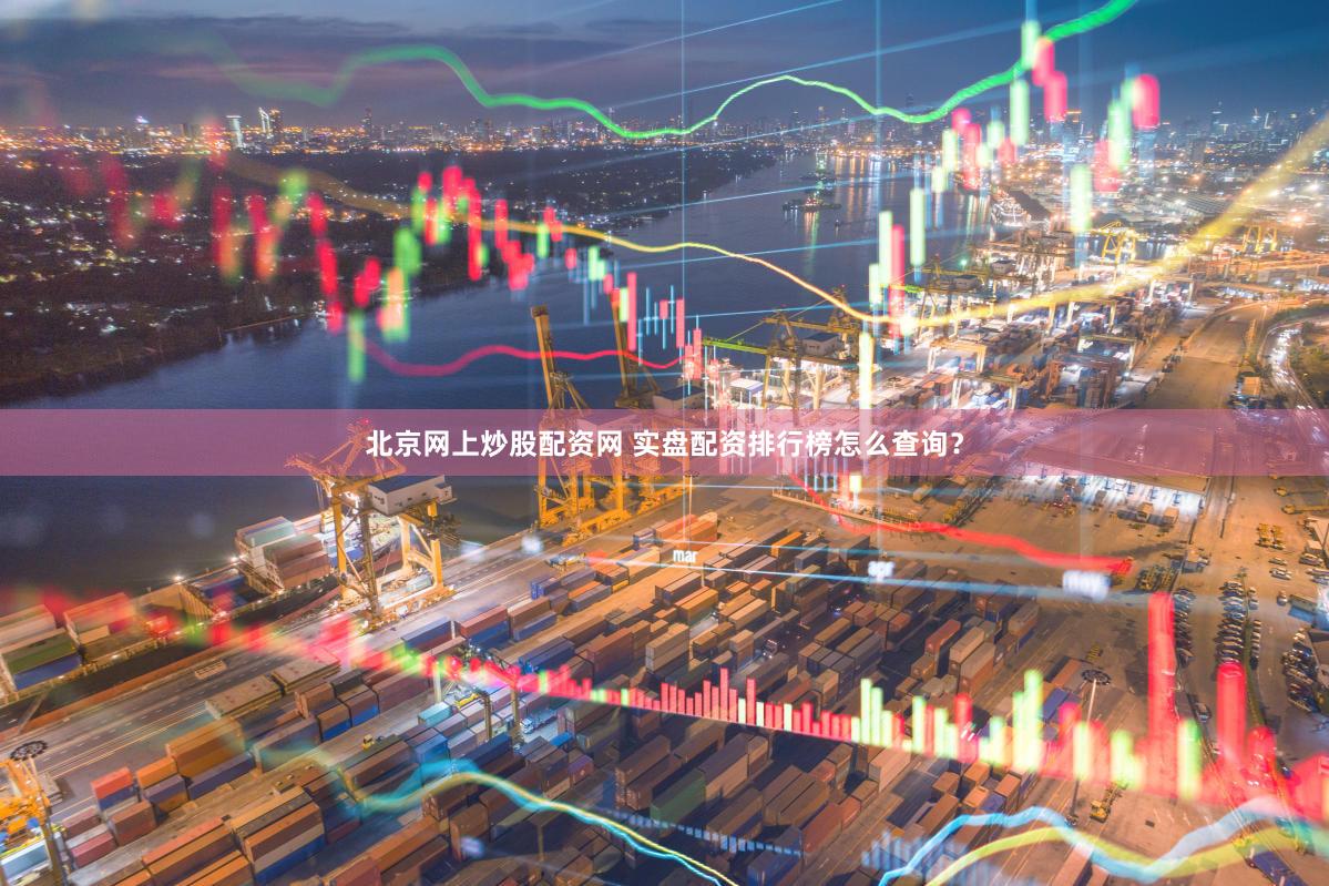 北京网上炒股配资网 实盘配资排行榜怎么查询？