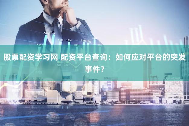 股票配资学习网 配资平台查询：如何应对平台的突发事件？