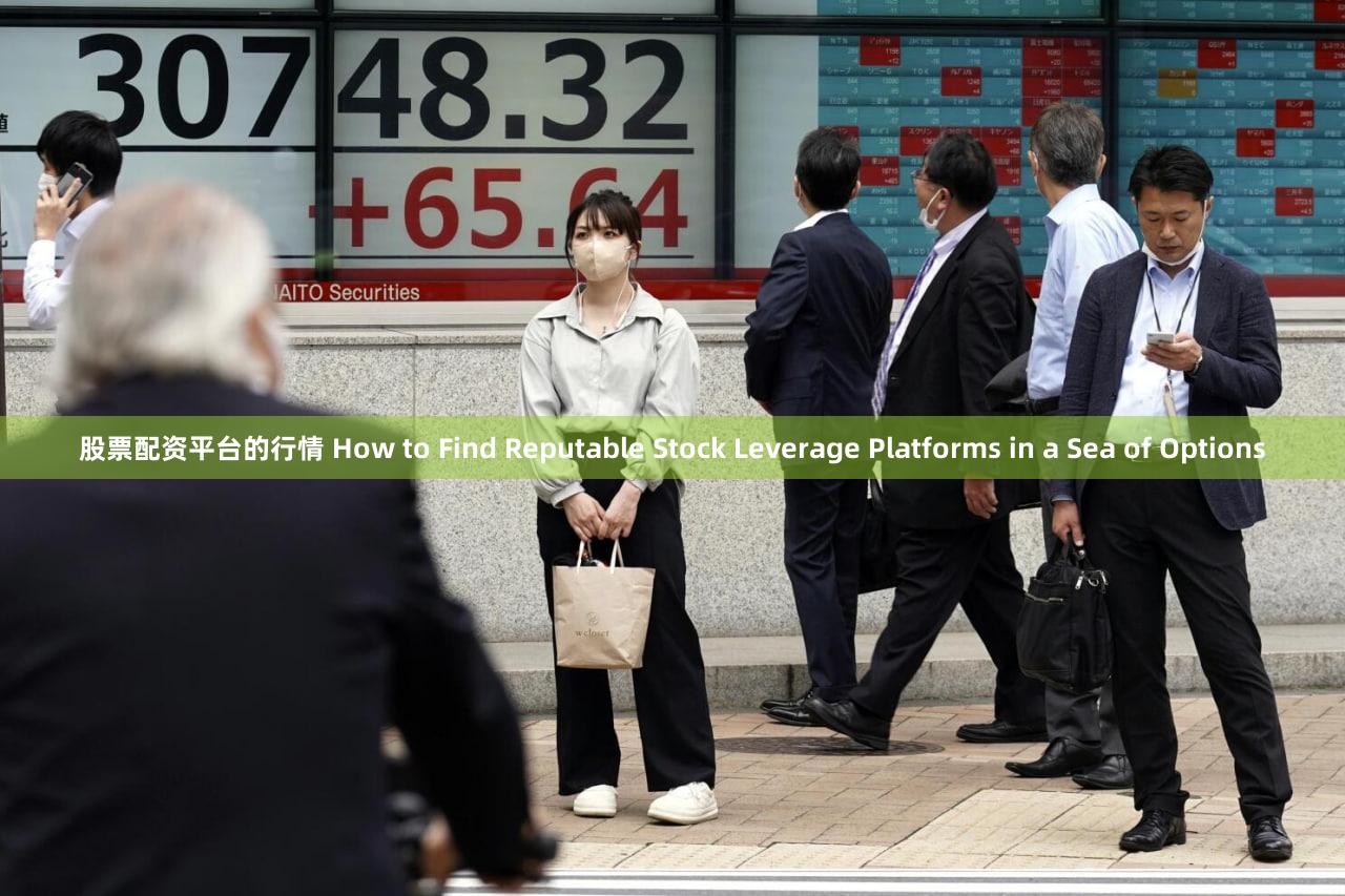股票配资平台的行情 How to Find Reputable Stock Leverage Platforms in a Sea of Options