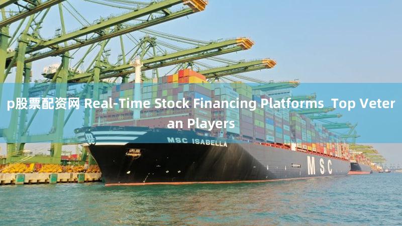p股票配资网 Real-Time Stock Financing Platforms  Top Veteran Players