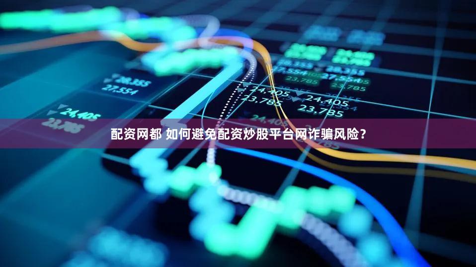 配资网都 如何避免配资炒股平台网诈骗风险？