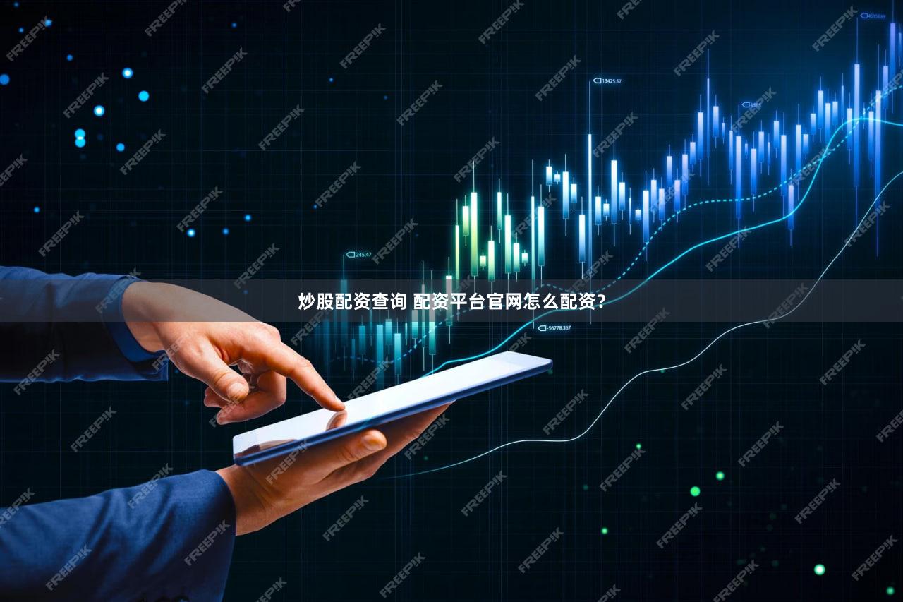 炒股配资查询 配资平台官网怎么配资？