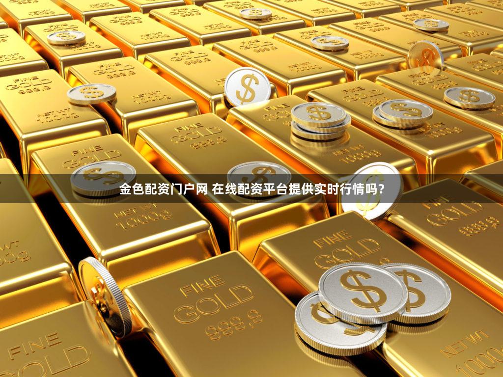 金色配资门户网 在线配资平台提供实时行情吗？