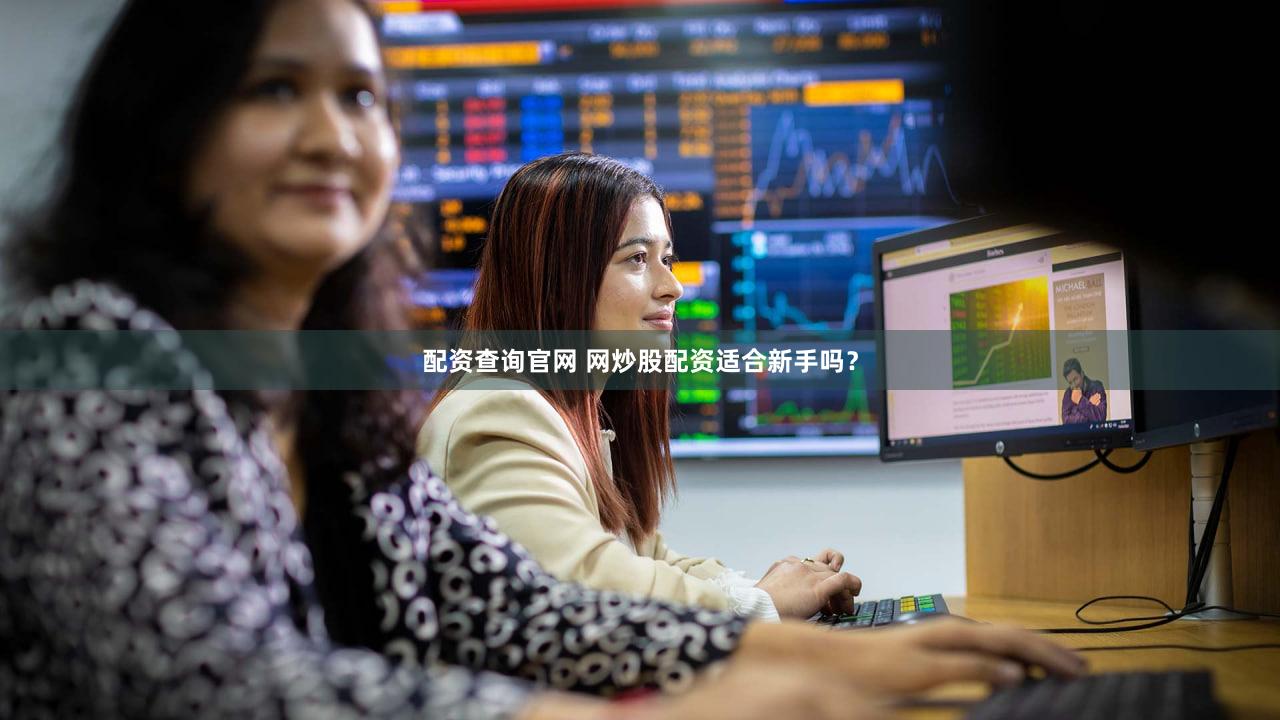 配资查询官网 网炒股配资适合新手吗？