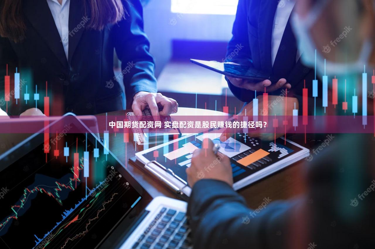 中国期货配资网 实盘配资是股民赚钱的捷径吗？
