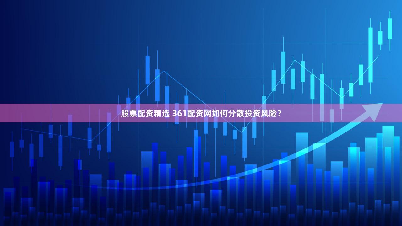 股票配资精选 361配资网如何分散投资风险？