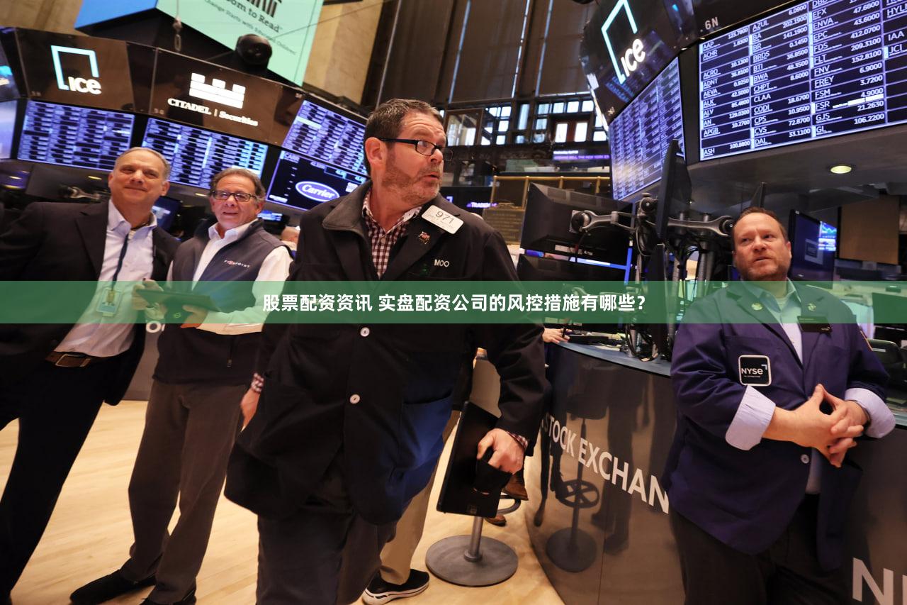 股票配资资讯 实盘配资公司的风控措施有哪些？