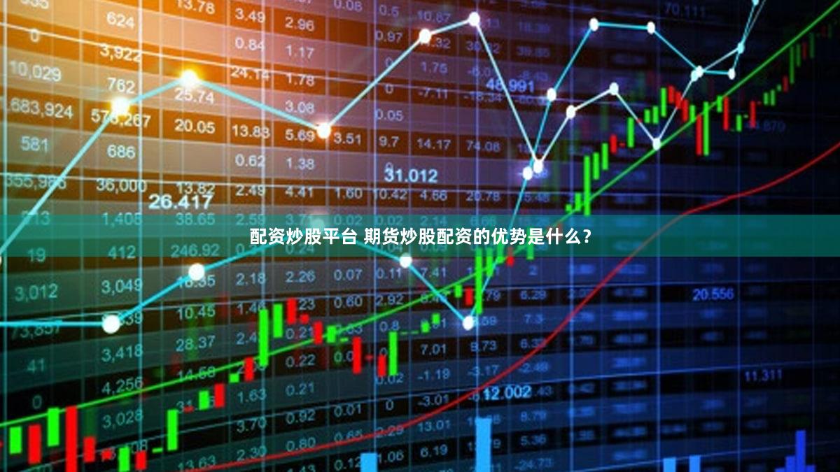 配资炒股平台 期货炒股配资的优势是什么？