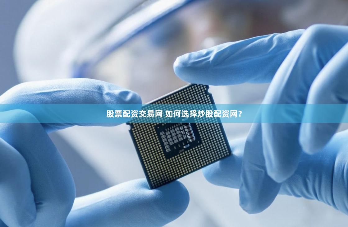 股票配资交易网 如何选择炒股配资网？