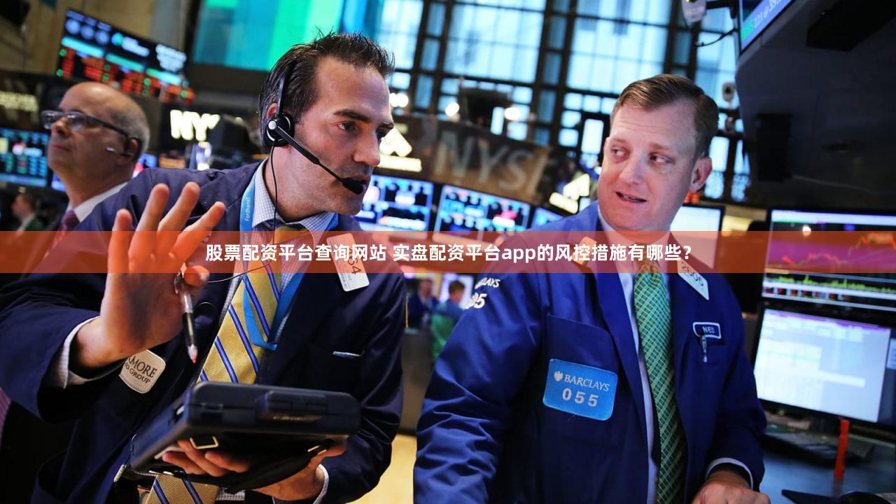 股票配资平台查询网站 实盘配资平台app的风控措施有哪些？