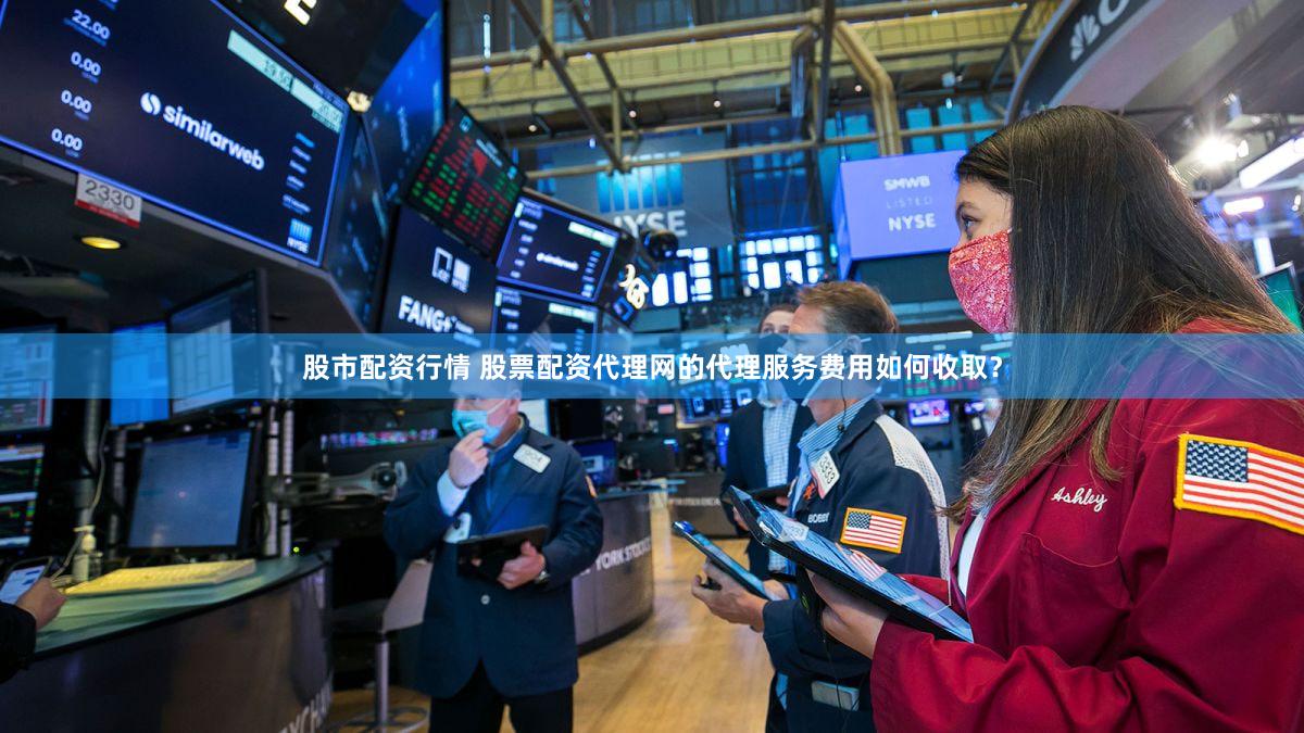 股市配资行情 股票配资代理网的代理服务费用如何收取？