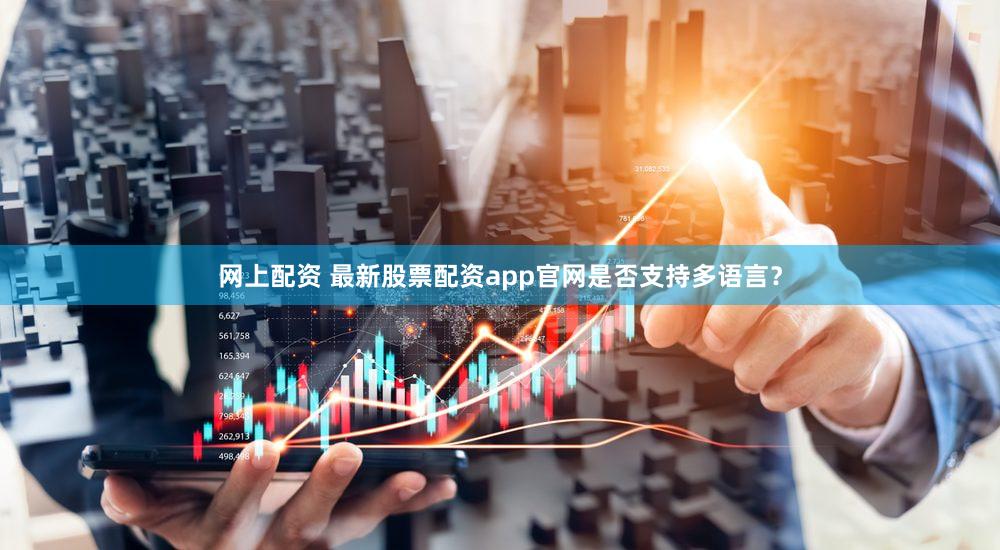 网上配资 最新股票配资app官网是否支持多语言？