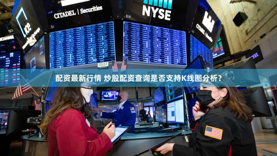 配资最新行情 炒股配资查询是否支持K线图分析？