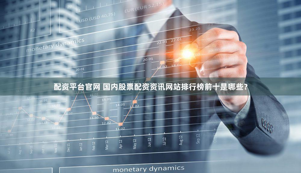 配资平台官网 国内股票配资资讯网站排行榜前十是哪些？