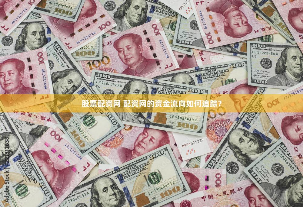 股票配资网 配资网的资金流向如何追踪？