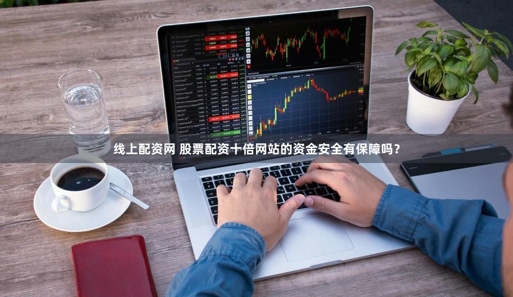 线上配资网 股票配资十倍网站的资金安全有保障吗？