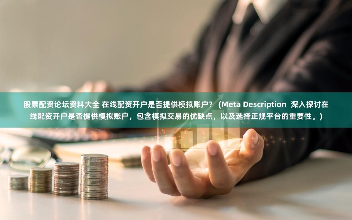 股票配资论坛资料大全 在线配资开户是否提供模拟账户？ (Meta Description  深入探讨在线配资开户是否提供模拟账户，包含模拟交易的优缺点，以及选择正规平台的重要性。)