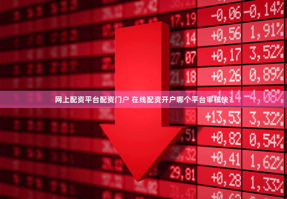 网上配资平台配资门户 在线配资开户哪个平台审核快？