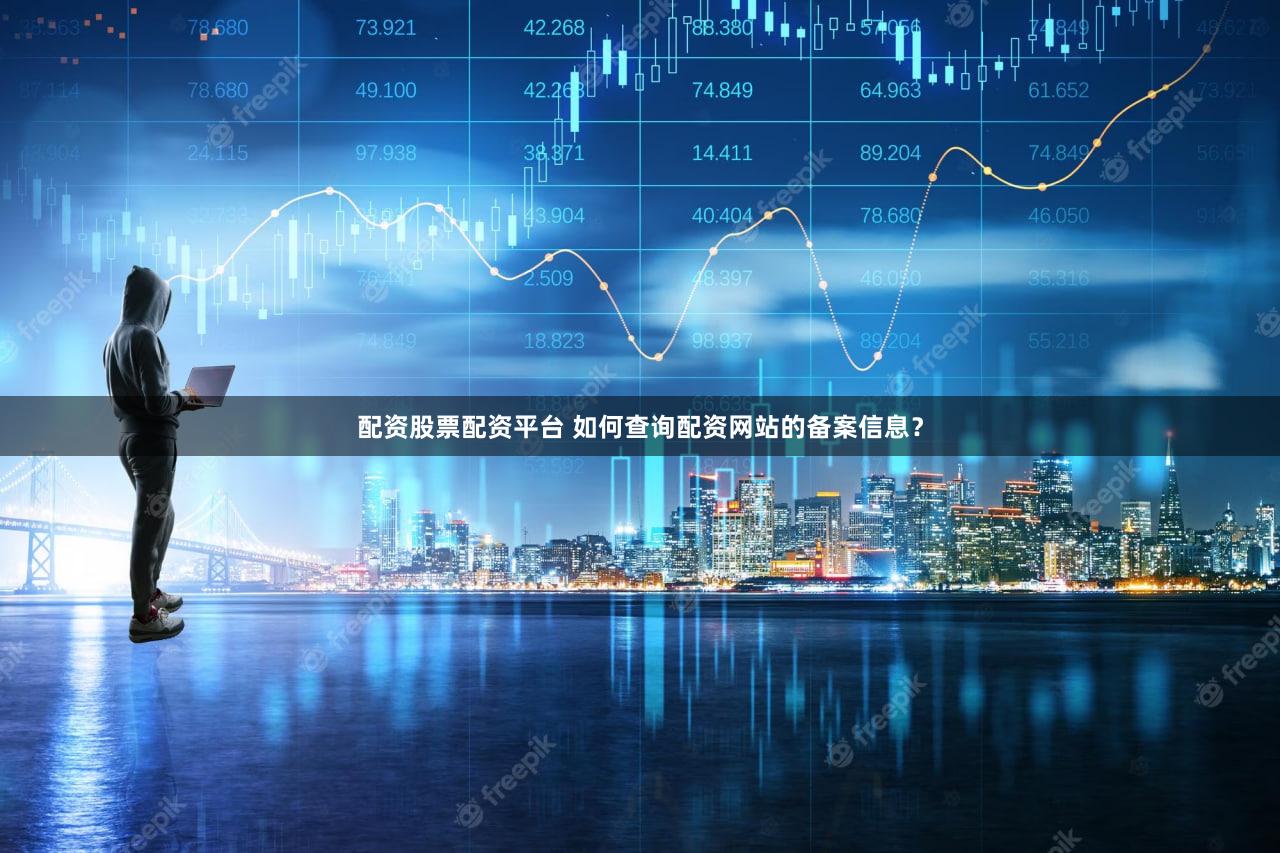 配资股票配资平台 如何查询配资网站的备案信息？