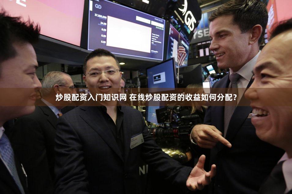 炒股配资入门知识网 在线炒股配资的收益如何分配？