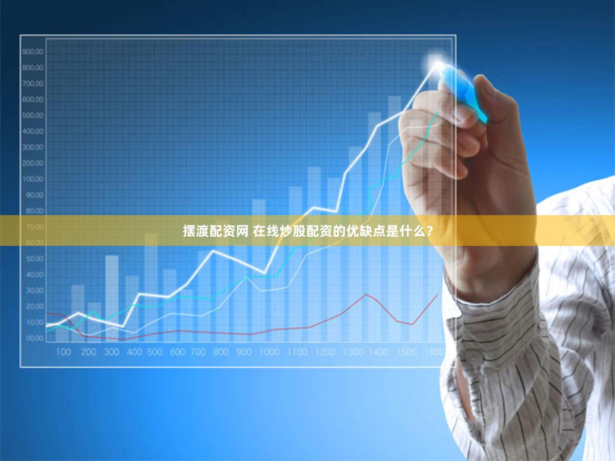 摆渡配资网 在线炒股配资的优缺点是什么？