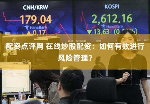配资点评网 在线炒股配资：如何有效进行风险管理？