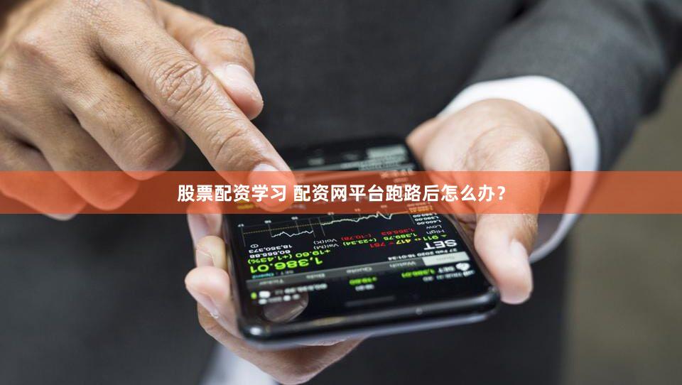 股票配资学习 配资网平台跑路后怎么办？