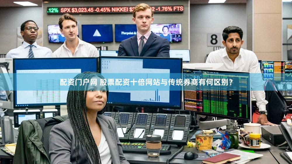配资门户网 股票配资十倍网站与传统券商有何区别？