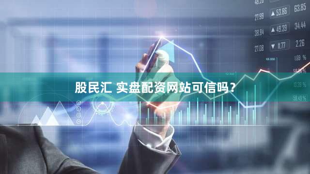 股民汇 实盘配资网站可信吗？
