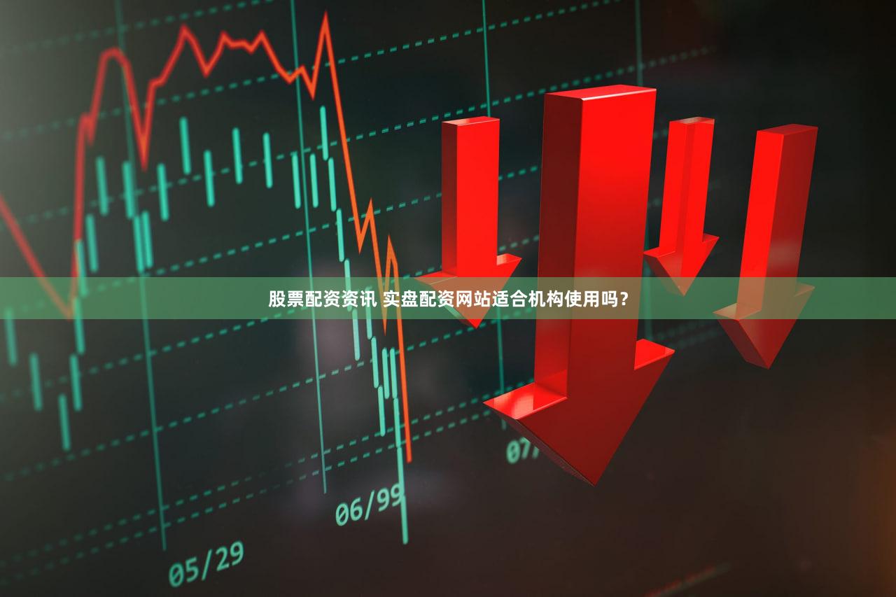 股票配资资讯 实盘配资网站适合机构使用吗？
